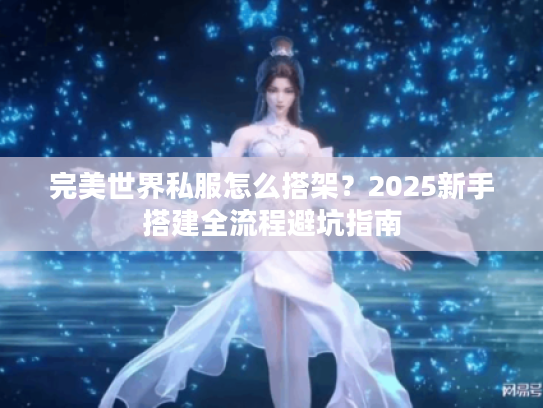 完美世界私服怎么搭架？2025新手搭建全流程避坑指南