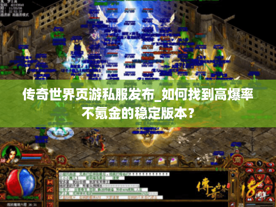 传奇世界页游私服发布_如何找到高爆率不氪金的稳定版本？