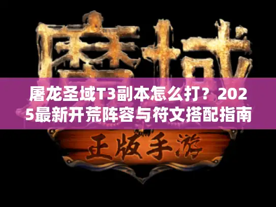 屠龙圣域T3副本怎么打？2025最新开荒阵容与符文搭配指南