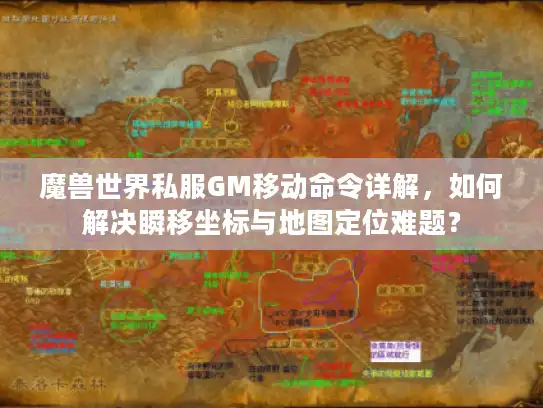 魔兽世界私服GM移动命令详解，如何解决瞬移坐标与地图定位难题？