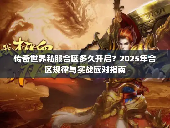 传奇世界私服合区多久开启?2025年合区规律与实战应对指南 传奇世界私服合区多久开启?2025年合区规律与实战应对指南