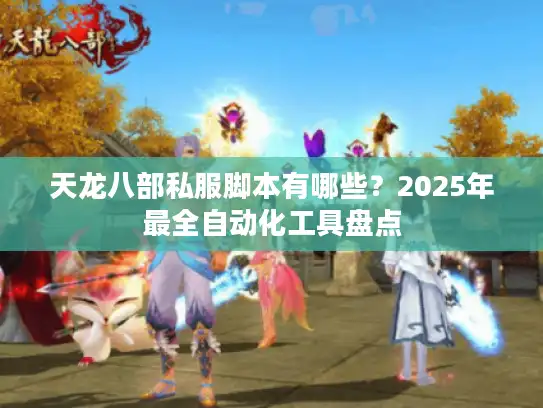 天龙八部私服脚本有哪些？2025年最全自动化工具盘点