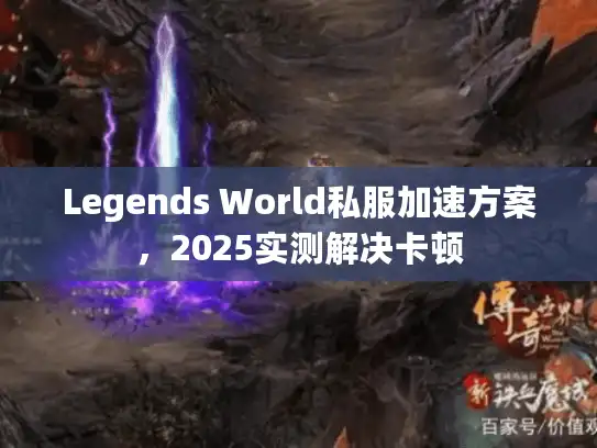 Legends World私服加速方案，2025实测解决卡顿