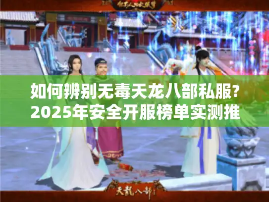如何辨别无毒天龙八部私服?2025年安全开服榜单实测推荐