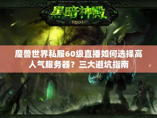 魔兽世界私服60级直播如何选择高人气服务器?三大避坑指南 魔兽世界私服60级直播如何选择高人气服务器?三大避坑指南