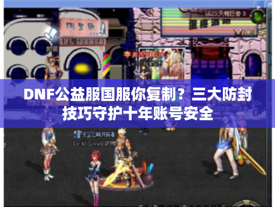 DNF公益服国服你复制？三大防封技巧守护十年账号安全