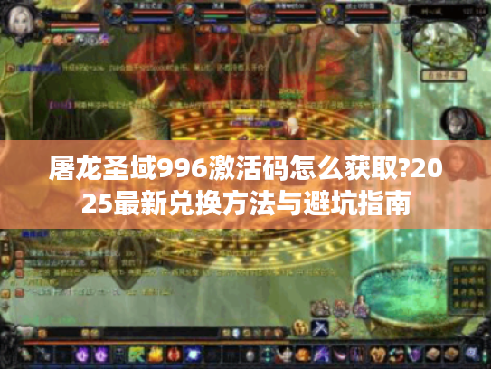 屠龙圣域996激活码怎么获取?2025最新兑换方法与避坑指南