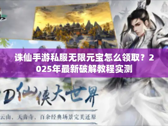 诛仙手游私服无限元宝怎么领取？2025年最新破解教程实测