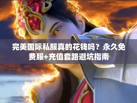 完美国际私服真的花钱吗？永久免费服+充值套路避坑指南