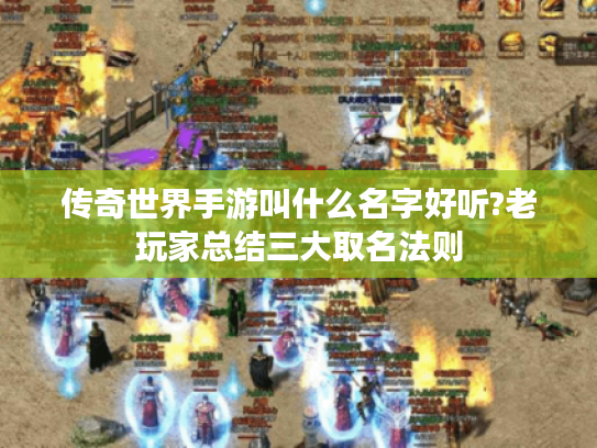 传奇世界手游叫什么名字好听?老玩家总结三大取名法则 传奇世界手游叫什么名字好听?老玩家总结三大取名法则