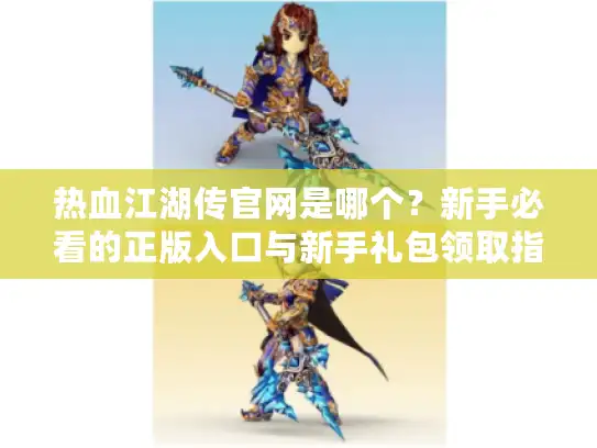 热血江湖传官网是哪个？新手必看的正版入口与新手礼包领取指南