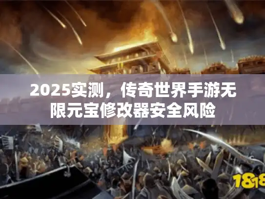 2025实测，传奇世界手游无限元宝修改器安全风险