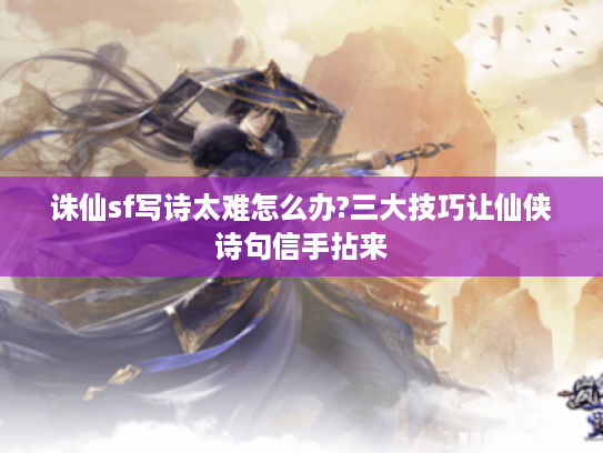 诛仙sf写诗太难怎么办?三大技巧让仙侠诗句信手拈来 诛仙sf写诗太难怎么办?三大技巧让仙侠诗句信手拈来
