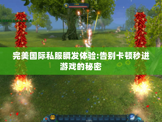 完美国际私服瞬发体验:告别卡顿秒进游戏的秘密