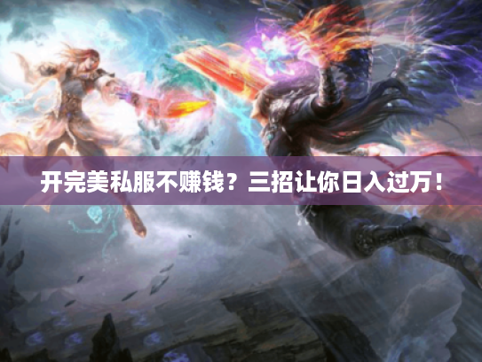 开完美私服不赚钱？三招让你日入过万！