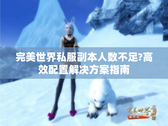 完美世界私服副本人数不足?高效配置解决方案指南