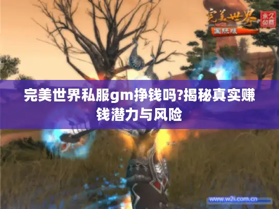 完美世界私服gm挣钱吗?揭秘真实赚钱潜力与风险