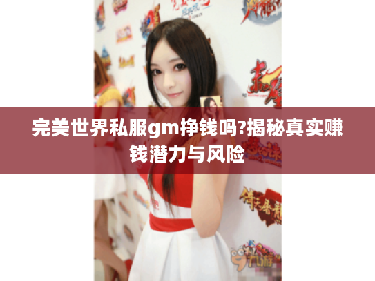 完美世界私服gm挣钱吗?揭秘真实赚钱潜力与风险