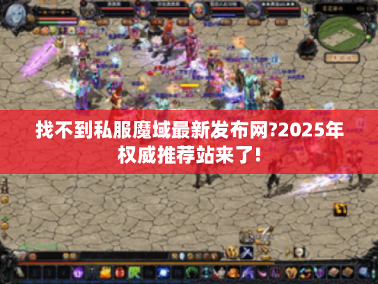 找不到私服魔域最新发布网?2025年权威推荐站来了!