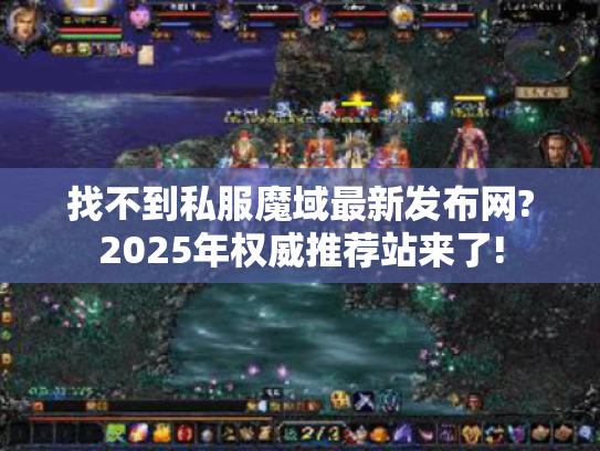 找不到私服魔域最新发布网?2025年权威推荐站来了!