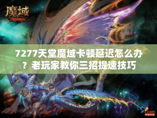 7277天堂魔域卡顿延迟怎么办？老玩家教你三招提速技巧