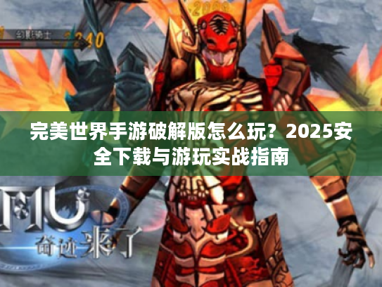 完美世界手游破解版怎么玩？2025安全下载与游玩实战指南