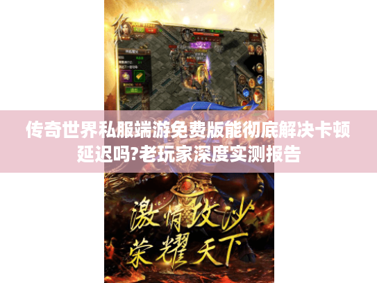 传奇世界私服端游免费版能彻底解决卡顿延迟吗?老玩家深度实测报告 传奇世界私服端游免费版能彻底解决卡顿延迟吗?老玩家深度实测报告