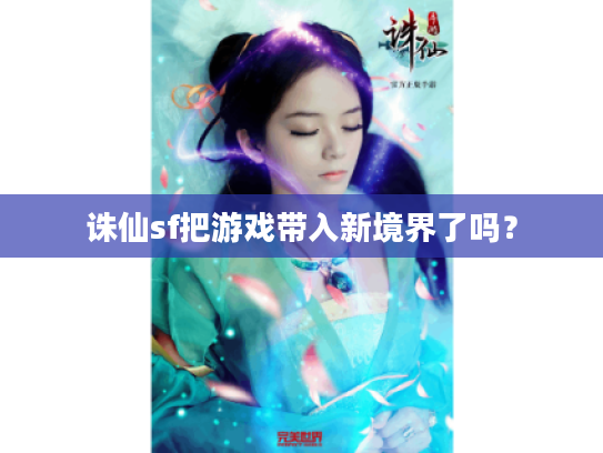 诛仙sf把游戏带入新境界了吗? 诛仙sf把游戏带入新境界了吗?