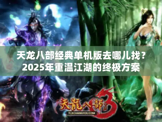 天龙八部经典单机版去哪儿找？2025年重温江湖的终极方案