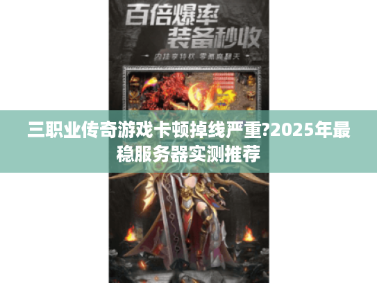 三职业传奇游戏卡顿掉线严重?2025年最稳服务器实测推荐 三职业传奇游戏卡顿掉线严重?2025年最稳服务器实测推荐