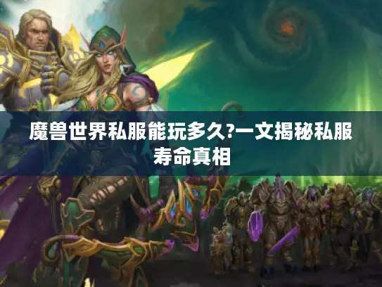 魔兽世界私服能玩多久?一文揭秘私服寿命真相