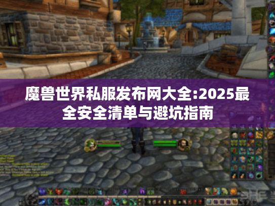 魔兽世界私服发布网大全:2025最全安全清单与避坑指南