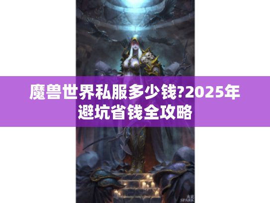 魔兽世界私服多少钱?2025年避坑省钱全攻略