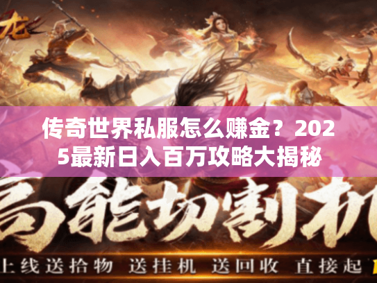 传奇世界私服怎么赚金？2025最新日入百万攻略大揭秘