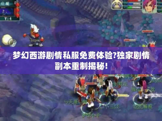 梦幻西游剧情私服免费体验?独家剧情副本重制揭秘! 梦幻西游剧情私服免费体验?独家剧情副本重制揭秘!
