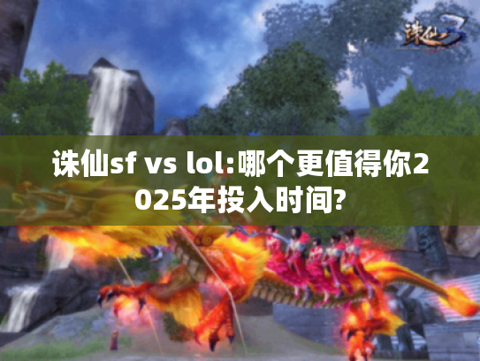 诛仙sf vs lol:哪个更值得你2025年投入时间? 诛仙sf vs lol:哪个更值得你2025年投入时间?