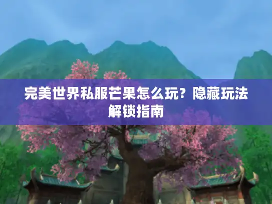 完美世界私服芒果怎么玩？隐藏玩法解锁指南