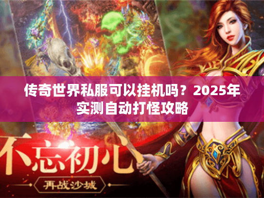 传奇世界私服可以挂机吗？2025年实测自动打怪攻略