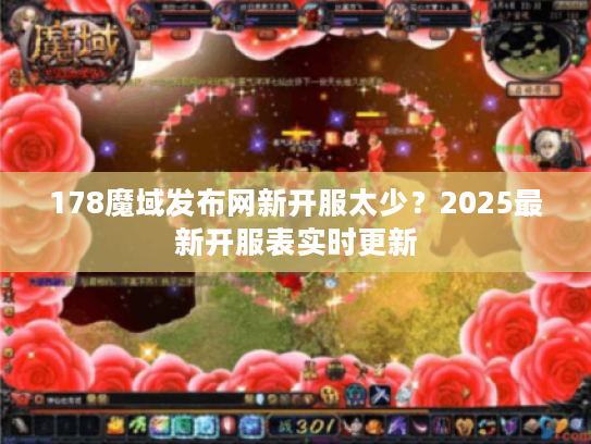 178魔域发布网新开服太少？2025最新开服表实时更新