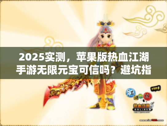 2025实测，苹果版热血江湖手游无限元宝可信吗？避坑指南