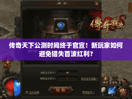 传奇天下公测时间终于官宣！新玩家如何避免错失首波红利？