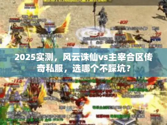 2025实测，风云诛仙vs主宰合区传奇私服，选哪个不踩坑？