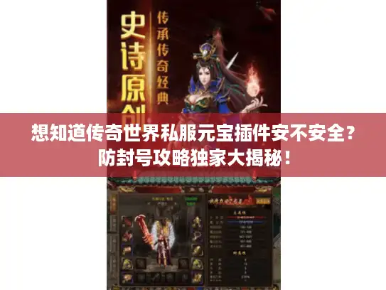 想知道传奇世界私服元宝插件安不安全？防封号攻略独家大揭秘！