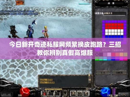 今日新开奇迹私服网频繁换皮跑路?三招教你辨别真假高爆服 今日新开奇迹私服网频繁换皮跑路?三招教你辨别真假高爆服