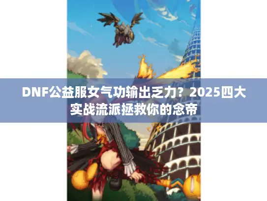 DNF公益服女气功输出乏力？2025四大实战流派拯救你的念帝