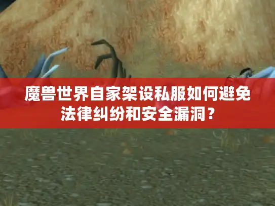 魔兽世界自家架设私服如何避免法律纠纷和安全漏洞？