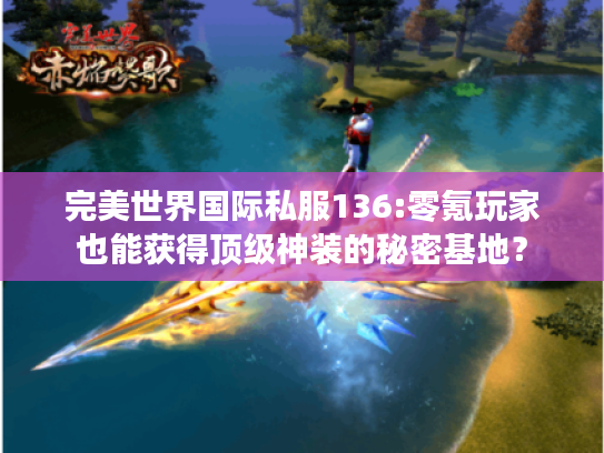 完美世界国际私服136:零氪玩家也能获得顶级神装的秘密基地? 完美世界国际私服136:零氪玩家也能获得顶级神装的秘密基地?