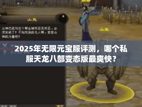 2025年无限元宝服评测,哪个私服天龙八部变态版最爽快? 2025年无限元宝服评测,哪个私服天龙八部变态版最爽快?