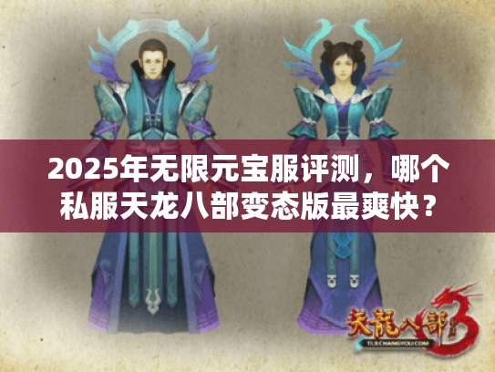 2025年无限元宝服评测,哪个私服天龙八部变态版最爽快? 2025年无限元宝服评测,哪个私服天龙八部变态版最爽快?