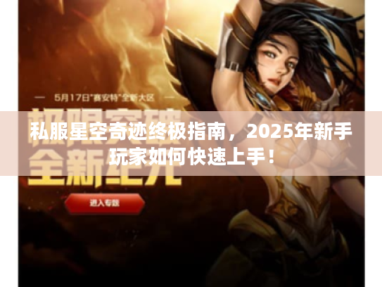 私服星空奇迹终极指南,2025年新手玩家如何快速上手! 私服星空奇迹终极指南,2025年新手玩家如何快速上手!